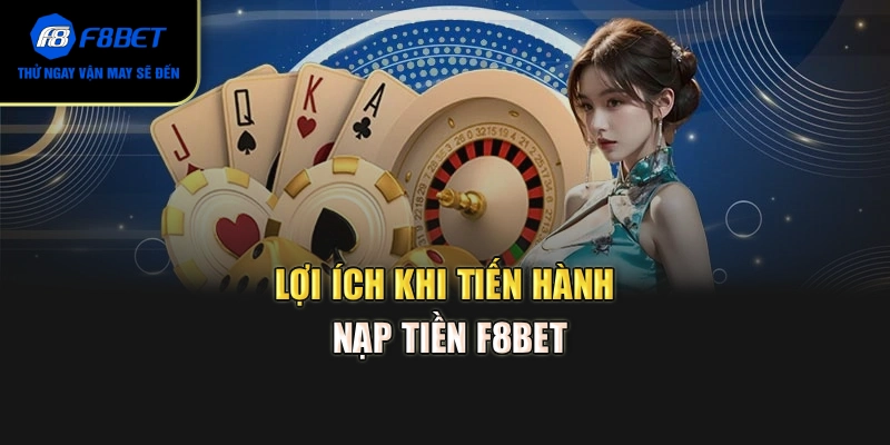Lợi ích khi tiến hành nạp tiền F8BET